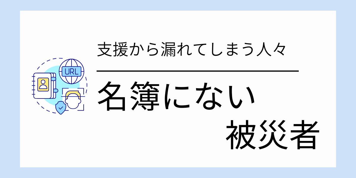 名簿に無い被災者、支援から漏れてしまった人々
