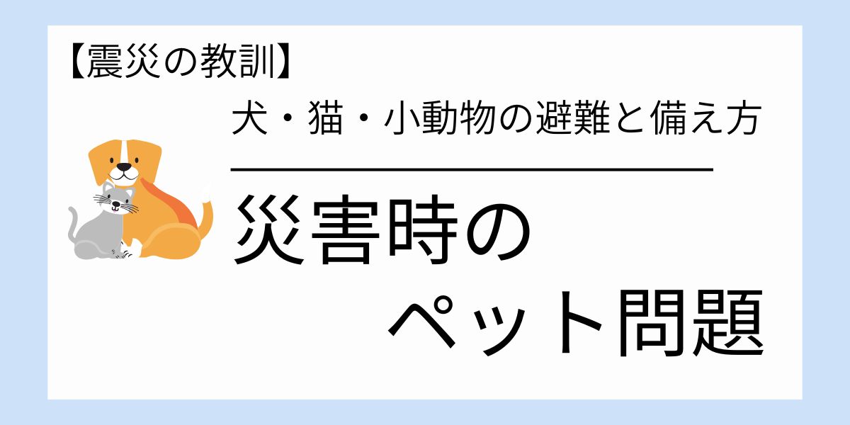 災害時にペットはどうする？犬・猫・小動物の避難と備え方【震災の教訓】