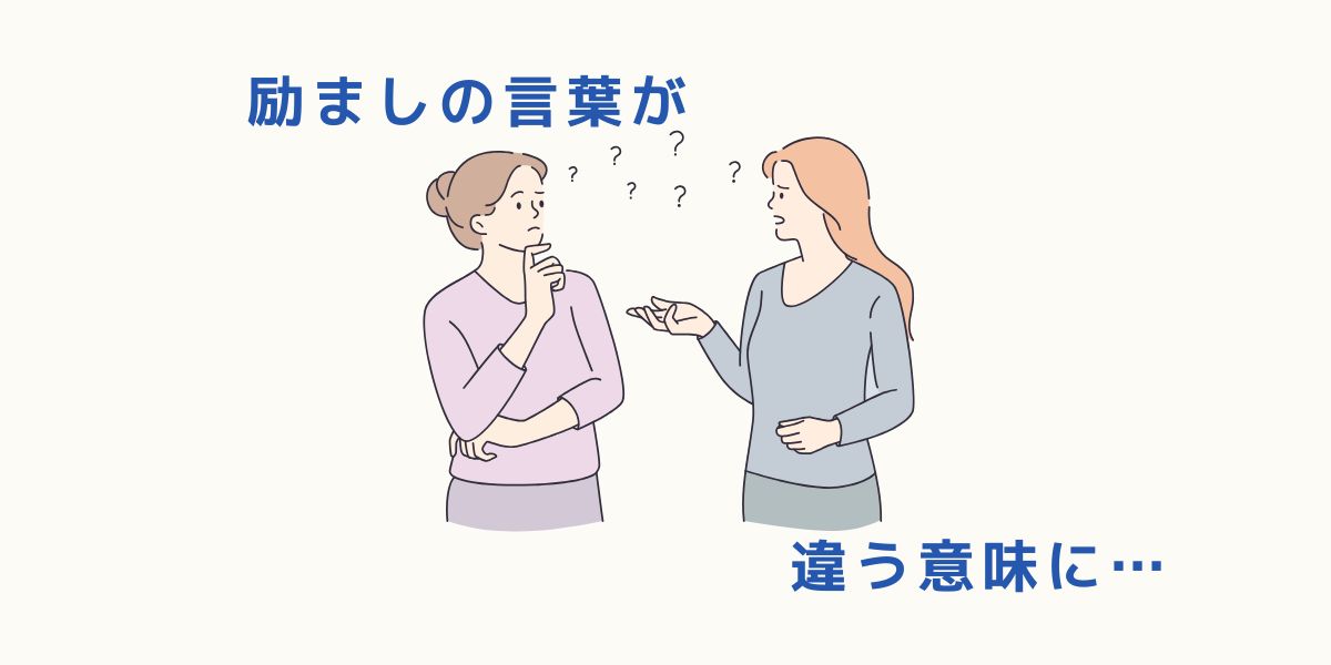励ましの言葉が 別の意味に聞こえることがあります。