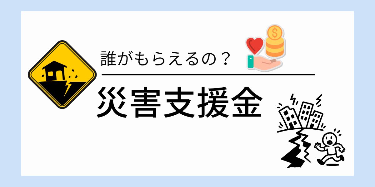 災害支援金は誰がもらえる？被災者生活再建支援金の条件と申請方法
