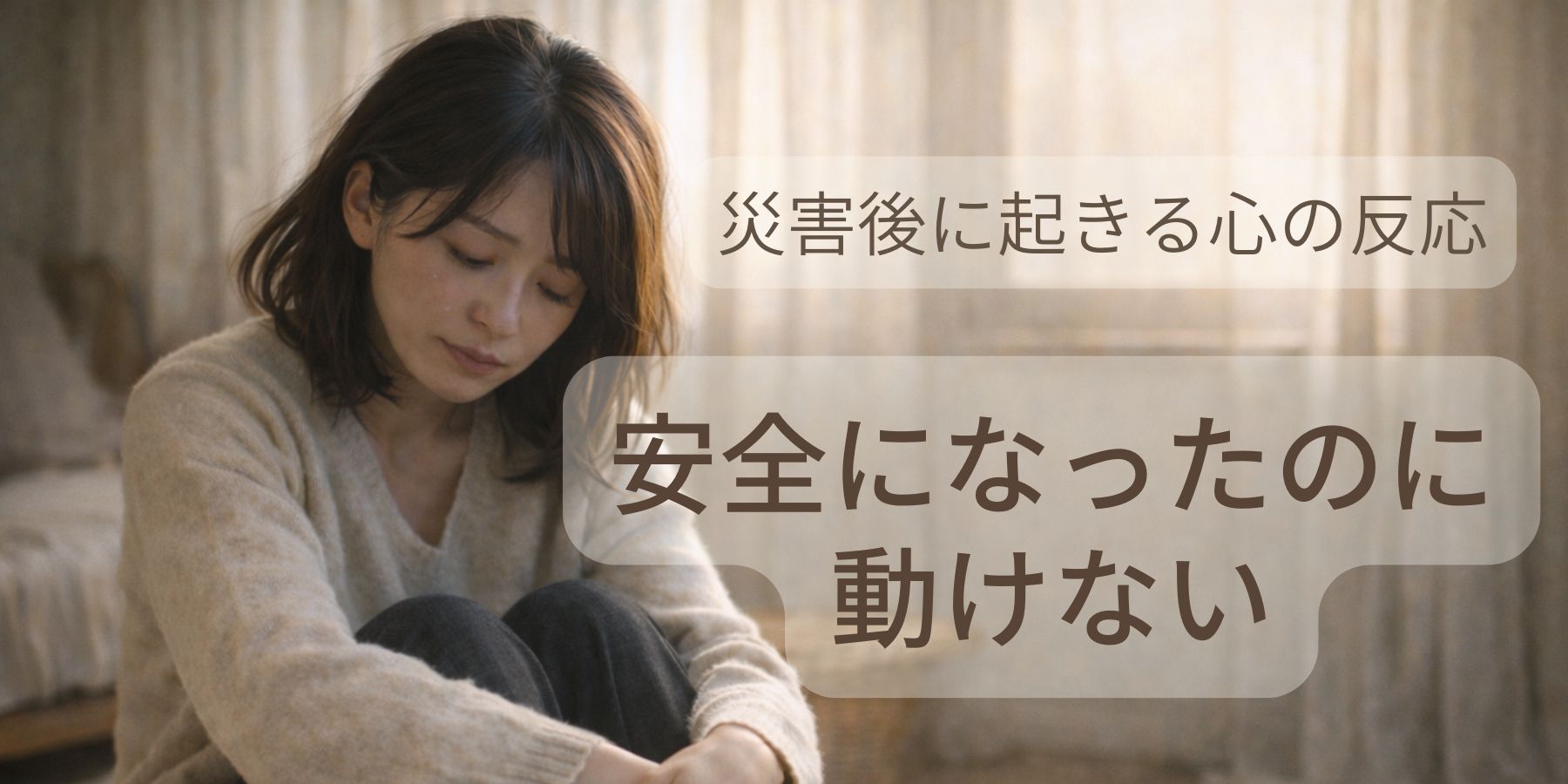 安全になったのに動けない…それは異常ではありません【災害後に起きる心の反応】