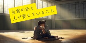 災害のあと人が覚えているのは「誰かの優しさ」｜避難所の体験談が教えてくれる心の防災